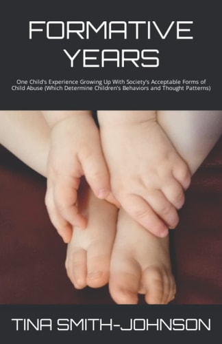 Formative Years One Child's Experience Growing Up With Society's Acceptable Forms of Child Abuse (Which Determine Children's Behaviors and Thought Patterns)