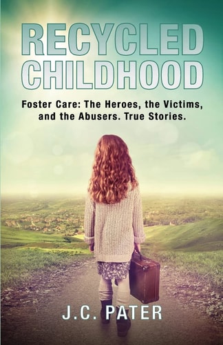 Recycled Childhood Foster Care: The Heroes, the Victims, and the Abusers. True Stories.