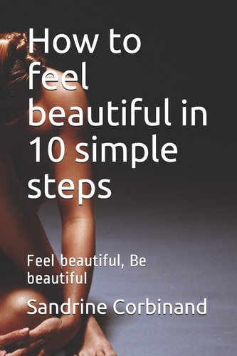 How to Feel Beautiful in 10 Simple Steps Feel Beautiful, Be Beautiful