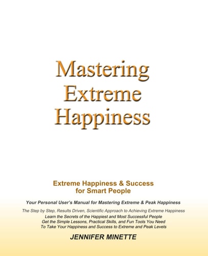 Mastering Extreme Happiness Extreme Happiness and Success for Smart People