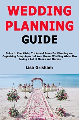 WEDDING PLANNING GUIDE Guide to Checklists, Tricks and Ideas for Planning and Organizing... Every Aspect of Your Dream Wedding While Also
