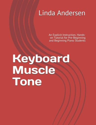 Keyboard Muscle Tone An Explicit Instruction, Hands-on Tutorial for Pre-Beginning and Beginning Piano Students