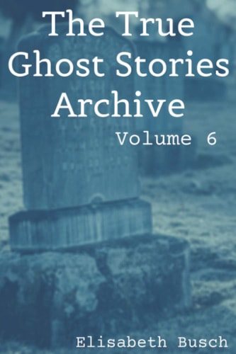 The True Ghost Stories Archive Volume 6: 50 Fantastic and Frightening Tales