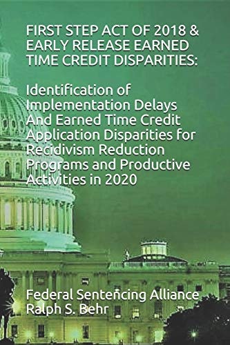 FIRST STEP ACT of 2018 and EARLY RELEASE EARNED TIME CREDIT DISPARITIES: Identification of Implementation Delays and Earned Time Credit Application Disparities for Recidivism Reduction Programs and Productive Activities In 2020