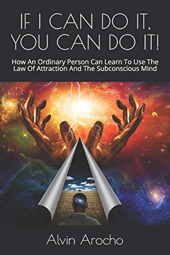 If I Can Do It, You Can Do It! How An Ordinary Person Can Learn To Use The Law Of Attraction And The Subconscious Mind
