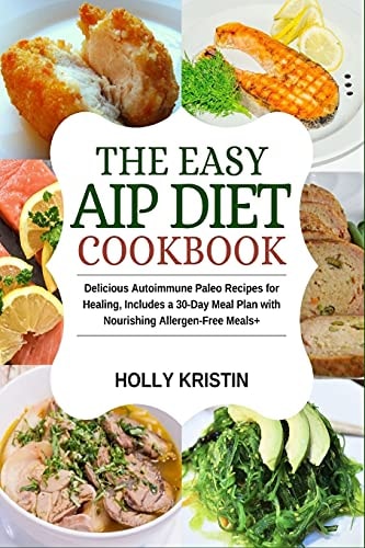 The Easy AIP Diet Cookbook Delicious Autoimmune Paleo Recipes for Healing, Includes a 30-Day Meal Plan with Nourishing Allergen-Free Meals