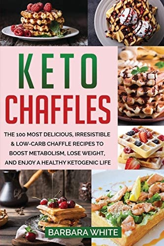 Keto Chaffles The 100 Most Delicious, Irresistible and Low-Carb Chaffle Recipes to Boost Metabolism, Lose Weight, and Enjoy a Healthy Ketogenic Life
