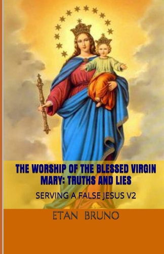 The Worship of the Blessed Virgin Mary Truths and Lies