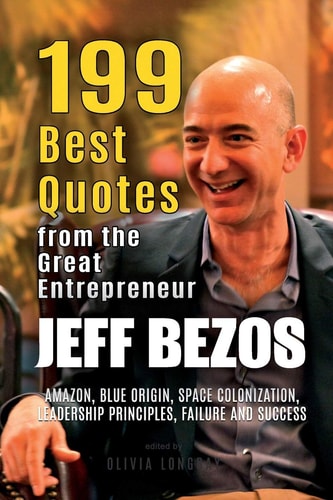 Jeff Bezos 199 Best Quotes from the Great Entrepreneur: Amazon, Blue Origin, Space Colonization, Leadership Principles, Failure and Success (Powerful Lessons from the Extraordinary People Book 2)