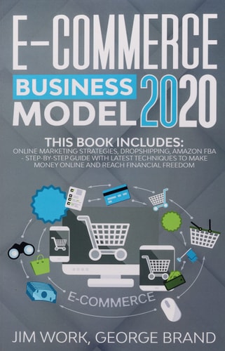 E-Commerce Business Model 2020 This Book Includes: Online Marketing Strategies, Dropshipping, Amazon FBA - Step-By-Step Guide with Latest Techniques to Make Money Online and Reach Financial Freedom