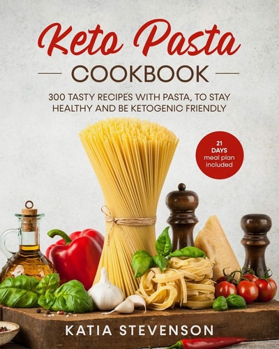 Keto Pasta Cookbook 300 Tasty Recipes with Pasta, to Stay Healthy and Be Ketogenic Friendly. 21 Days Meal Plan Included