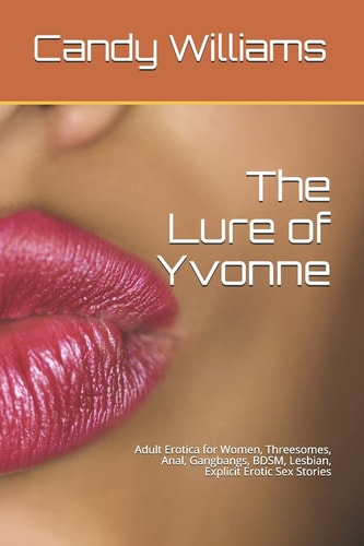 The Lure of Yvonne Adult Erotica for Women, Threesomes, Anal, Gangbangs, BDSM, Lesbian, Explicit Erotic Sex Stories