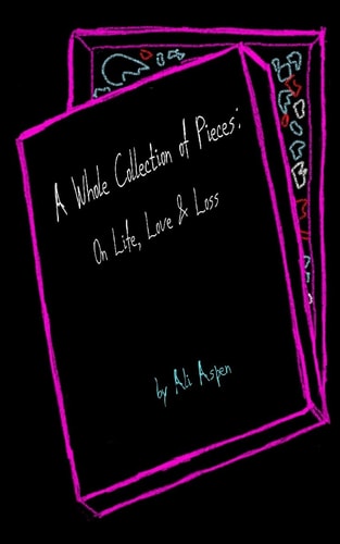 A Whole Collection of Pieces On Life, Love & Loss