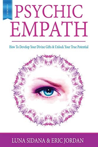 Psychic Empath How to Develop Your Divine Gifts and Unlock Your True Potential (Empath, Chakras, Auras, Meditations)