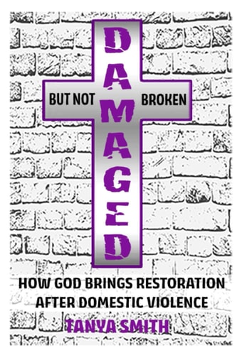 Damaged But Not Broken How God Brings Restoration After Domestic Violence