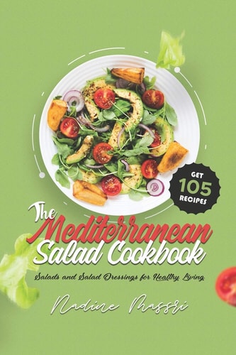 The Mediterranean Salad Cookbook Salads and Salad Dressings for Healthy Living