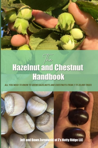 The Hazelnut and Chestnut Handbook All You Need to Know to Grow Hazelnuts and Chestnuts from 2 to 20,000 Trees!