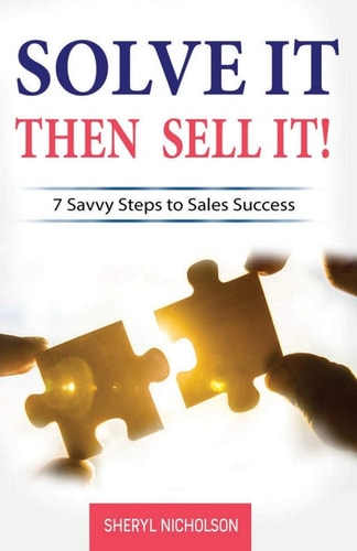Solve it THEN Sell It! 7 Savvy Steps to Sales Success