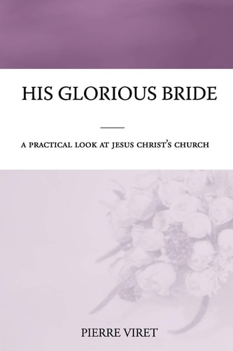 His Glorious Bride A Practical Look at Jesus Christ's Church