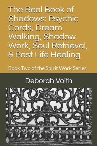 The Real Book of Shadows Psychic Cords, Dream Walking, Shadow Work, Soul Retrieval, & Past Life Healing: Book Two of the Spirit Work Series