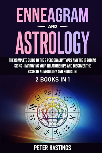 Enneagram and Astrology 2 Books In 1 - The Complete Guide to the 9 Personality Types and the 12 Zodiac Signs - Improving Your Relationships and Discover the Basis of Numerology and Kundalini