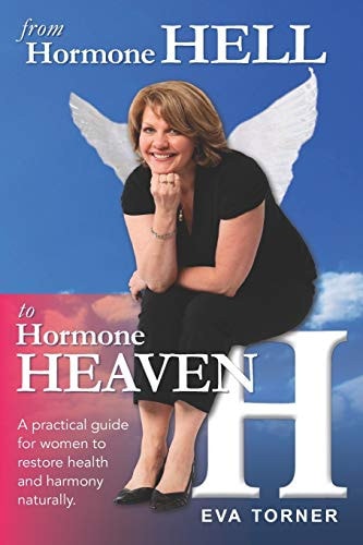 From Hormone Hell to Hormone Heaven A Practical Guide for Women to Restore Health and Harmony Naturally.