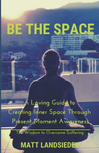 BE THE SPACE A Loving Guide to Creating Inner Space Through Present Moment Awareness