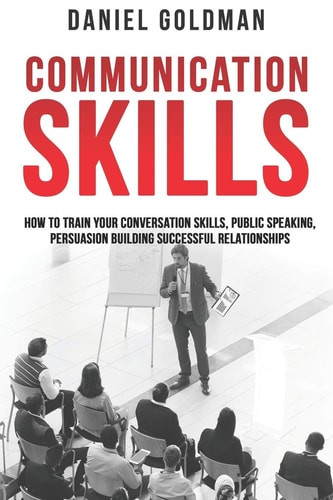 Communication Skills How to Train Your Conversation Skills, Public Speaking, Persuasion Building Successful Relationships