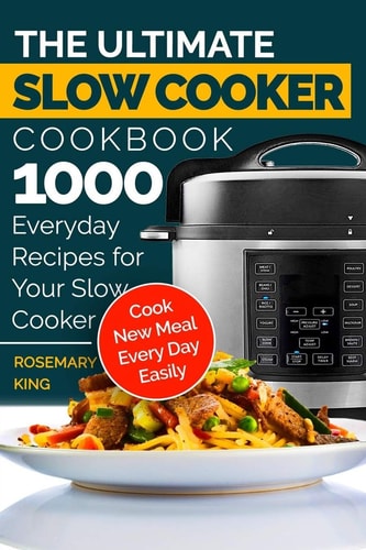 The Ultimate Slow Cooker Cookbook 1000 Everyday Recipes for Your Slow Cooker. Cook New Meal Every Day Easily