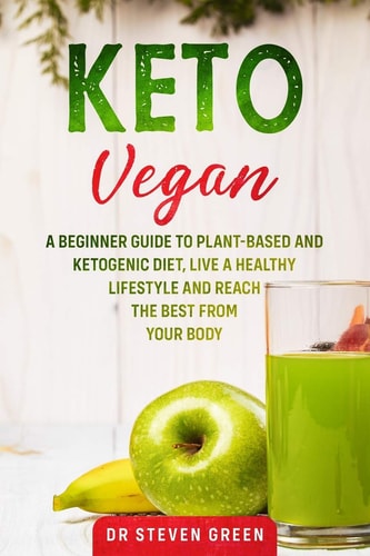 Keto Vegan A Beginner Guide to Plant-Based and Ketogenic Diet, Live a Healthy Lifestyle and Reach the Best from Your Body