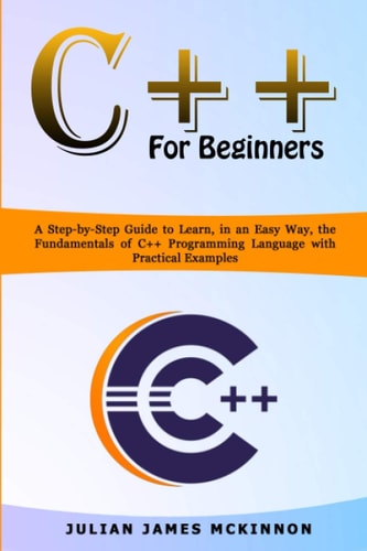 C++ for Beginners A Step-by-Step Guide to Learn, in an Easy Way, the Fundamentals of C++ Programming Language with Practical Examples
