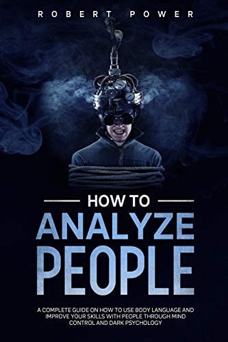 How to Analyze People A Complete Guide on How to Use Body Language and Improve Your Skills with People Through Mind Control and Dark Psychology