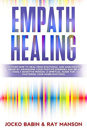Empath Healing Discover How To Heal From Emotional and Narcissistic Abuse By Awakening Your Positive Energies and Be a Highly Sensitive Person. A Spiritual Guide for Mastering Your Inner Emotions (Emotional Intelligence Techniques For Empath Awakening)