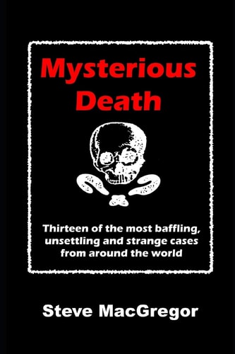 Mysterious Death Thirteen of the Most Baffling, Unsettling and Strange Cases from Around the World