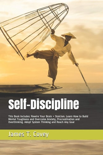 Self-Discipline This Book Includes: Rewire Your Brain + Stoicism. Learn How to Build Mental Toughness and Overcome Anxiety, Procrastination and Overthinking. Adopt System Thinking and Reach Any Goal