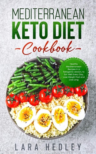 Mediterranean Keto Diet Cookbook Healthy Mediterranean Recipes in a Ketogenic Version, to Eat Well Every Day, Lose Weight Fast and Live Long