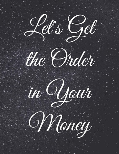 Let's Get the Order in Your Money Fulfill Everything Inside and Be Organised