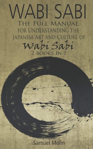 Wabi Sabi The Full Manual for Understanding the Japanese Art and Culture of Wabi Sabi. 2 Books in 1