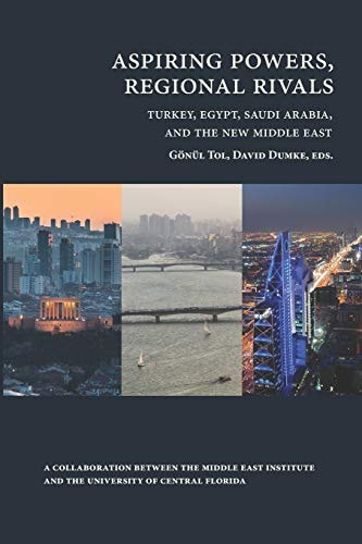 Aspiring Powers, Regional Rivals Turkey, Egypt, Saudi Arabia, and the New Middle East