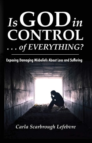Is God in Control . . . of Everything? Exposing Damaging Misbeliefs About Loss and Suffering