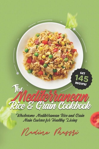 The Mediterranean Rice & Grain Cookbook Wholesome Mediterranean Rice and Grain Main Courses for Healthy Living