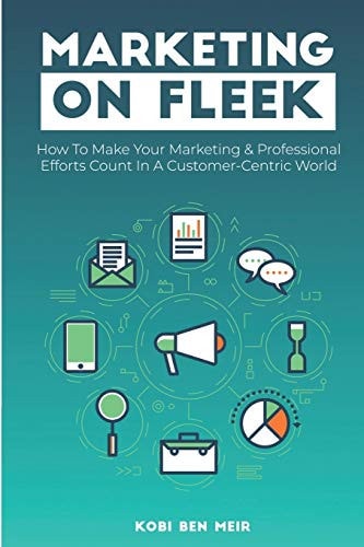 Marketing on Fleek How to Make Your Marketing and Professional Efforts Count in a Customer-Centric World