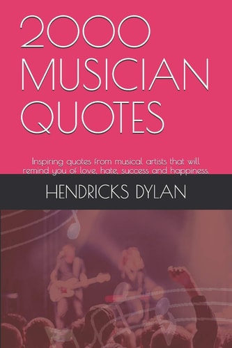 2000 Musician Quotes Inspiring Quotes from Musical Artists that Will Remind You of Love, Hate, Success and Happiness.