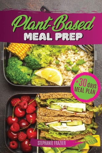 Plant Based Meal Prep High-Protein Whole Food Recipes (vegan, Vegetarian, Keto and Paleo). Better Health, Athletic Performance, Muscle Growth and Weight Loss. Nutrition Guide + Meal Plan Cookbook