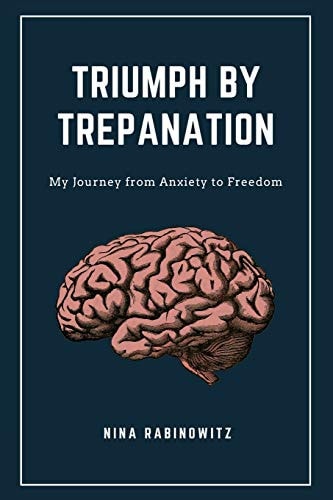 Triumph by Trepanation My Journey from Anxiety to Freedom