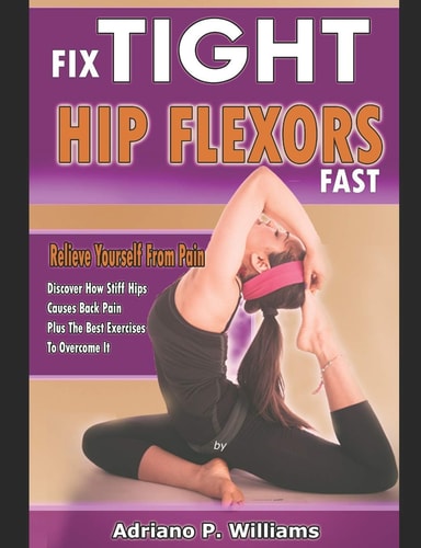Fix Tight Hip Flexors Fast Relieve Yourself from Pain Discover how Stiff Hips Causes Back Pain Plus the Best Exercises to Overcome it