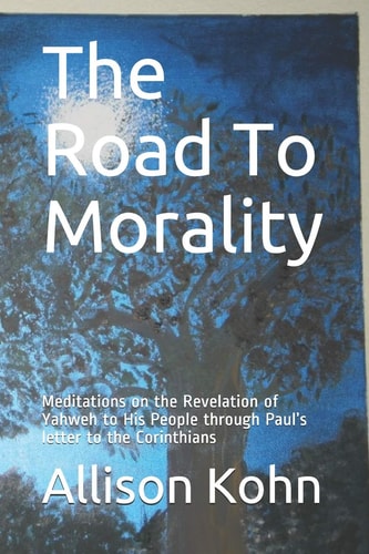 The Road To Morality Meditations on the Revelation of Yahweh to His People Through Paul's Letter to the Corinthians
