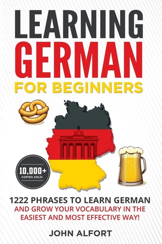 Learning German for Beginners 1222 Phrases to Learn German and Grow Your Vocabulary in the Easiest and Most Effective Way! (Complete German Phrasebook)