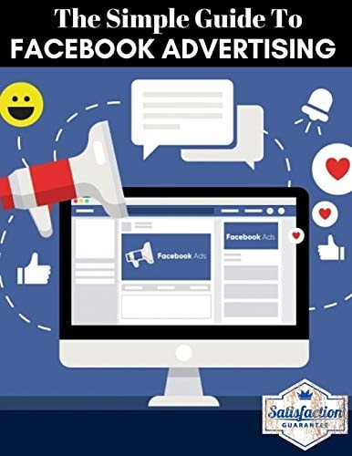 The Simple Guide to Facebook Advertising The Ultimate Beginners Guide with the Latest Strategies (social Media Mastery Ads Guide)