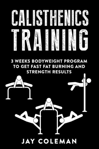 Calisthenics Training 3 Weeks Bodyweight Program to Get Fast Fat Burning and Strength Results